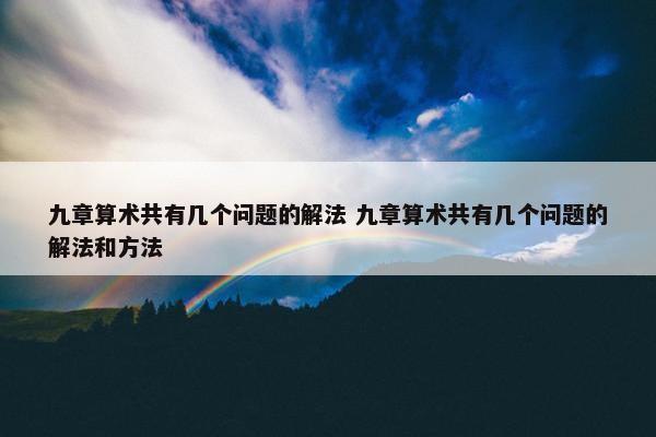 九章算术共有几个问题的解法 九章算术共有几个问题的解法和方法