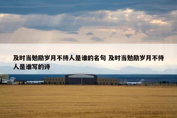 及时当勉励岁月不待人是谁的名句 及时当勉励岁月不待人是谁写的诗