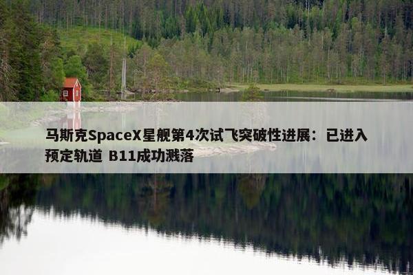 马斯克SpaceX星舰第4次试飞突破性进展：已进入预定轨道 B11成功溅落