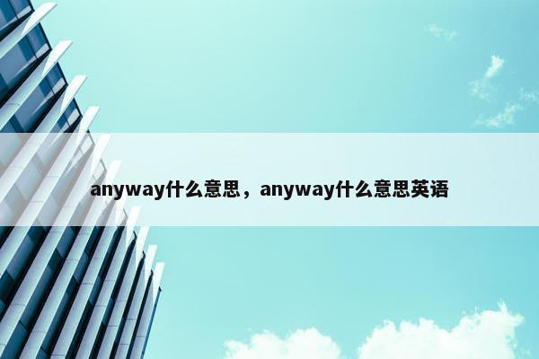 anyway什么意思，anyway什么意思英语