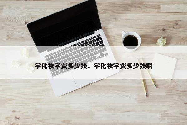 学化妆学费多少钱，学化妆学费多少钱啊