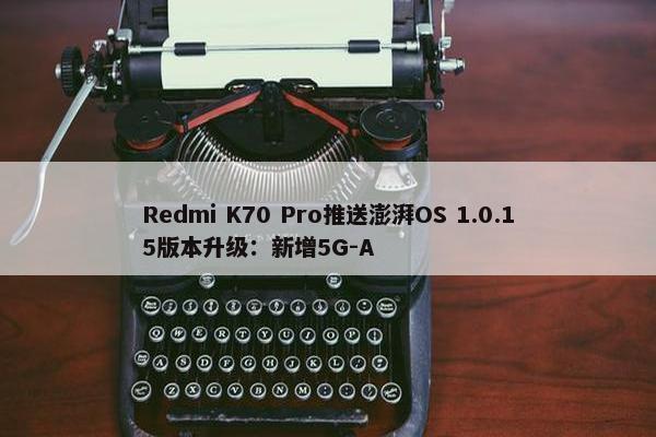 Redmi K70 Pro推送澎湃OS 1.0.15版本升级：新增5G-A