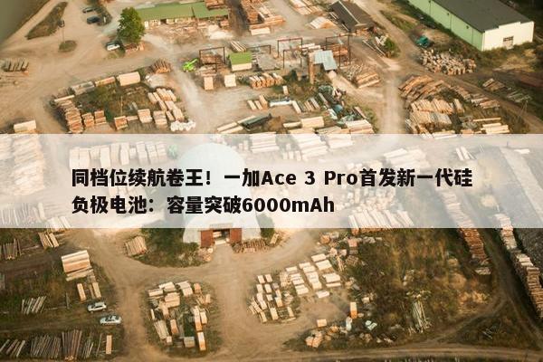 同档位续航卷王！一加Ace 3 Pro首发新一代硅负极电池：容量突破6000mAh