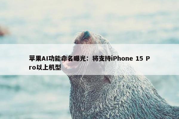 苹果AI功能命名曝光：将支持iPhone 15 Pro以上机型