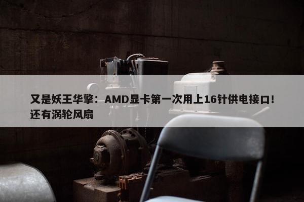 又是妖王华擎：AMD显卡第一次用上16针供电接口！还有涡轮风扇