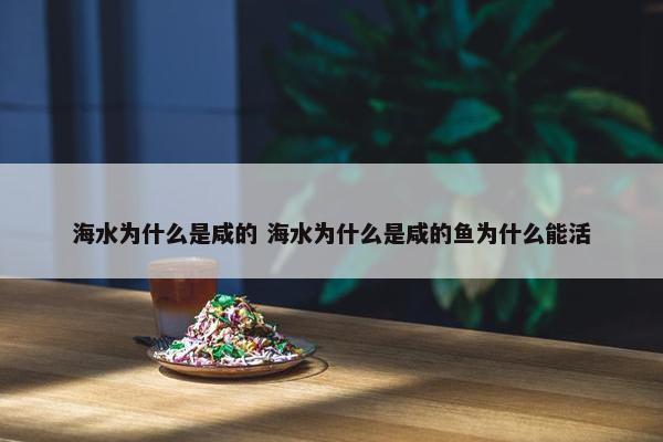 海水为什么是咸的 海水为什么是咸的鱼为什么能活