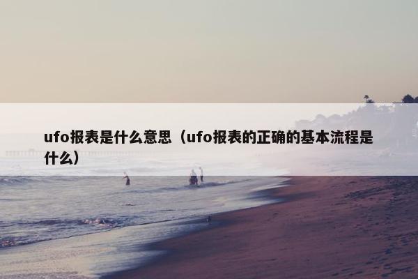 ufo报表是什么意思（ufo报表的正确的基本流程是什么）