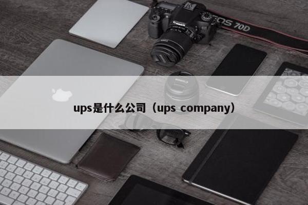 ups是什么公司（ups company）