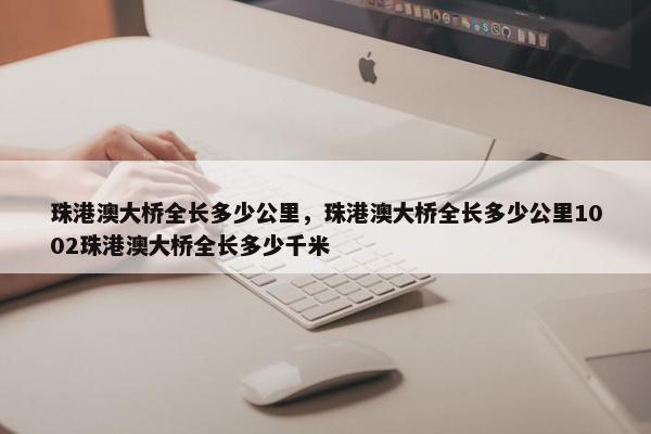 珠港澳大桥全长多少公里，珠港澳大桥全长多少公里1002珠港澳大桥全长多少千米