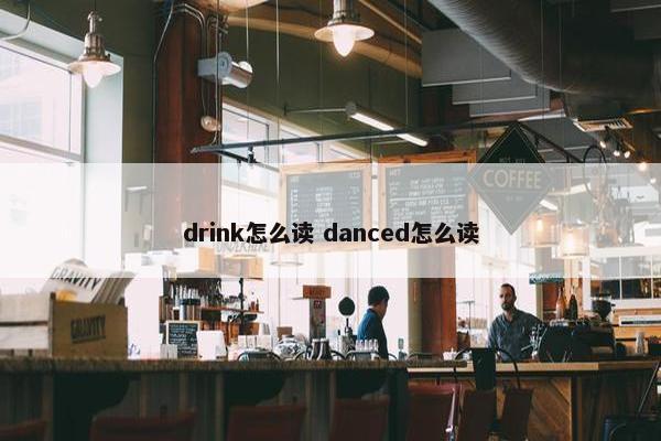 drink怎么读 danced怎么读