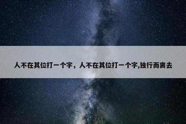 人不在其位打一个字，人不在其位打一个字,独行而离去