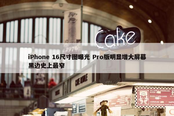 iPhone 16尺寸图曝光 Pro版明显增大屏幕黑边史上最窄