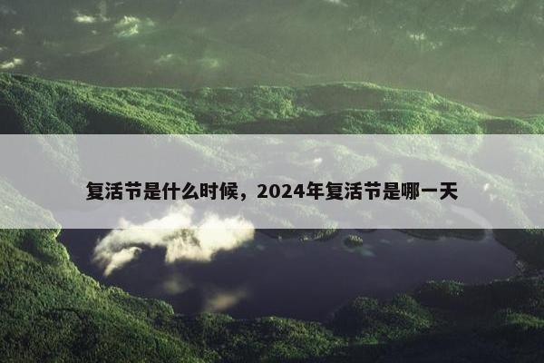 复活节是什么时候，2024年复活节是哪一天