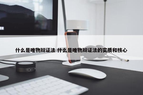 什么是唯物辩证法 什么是唯物辩证法的实质和核心