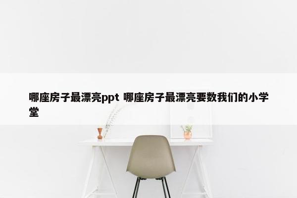 哪座房子最漂亮ppt 哪座房子最漂亮要数我们的小学堂