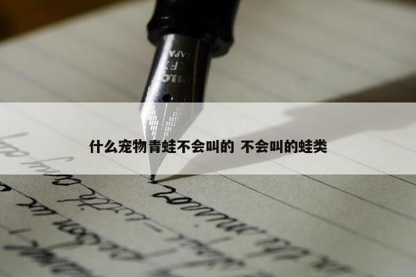 什么宠物青蛙不会叫的 不会叫的蛙类