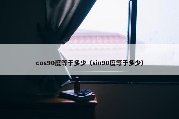 cos90度等于多少（sin90度等于多少）