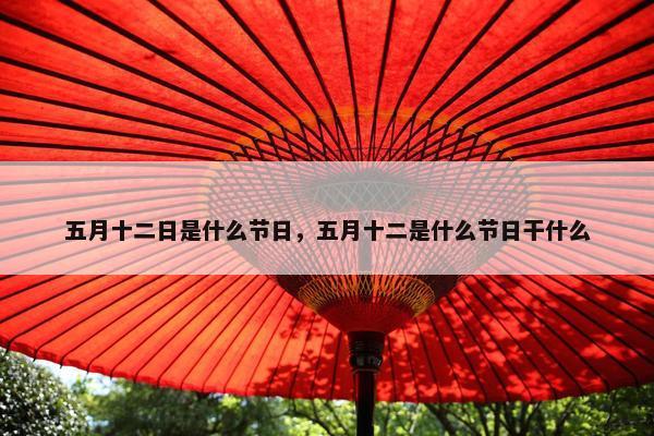 五月十二日是什么节日，五月十二是什么节日干什么