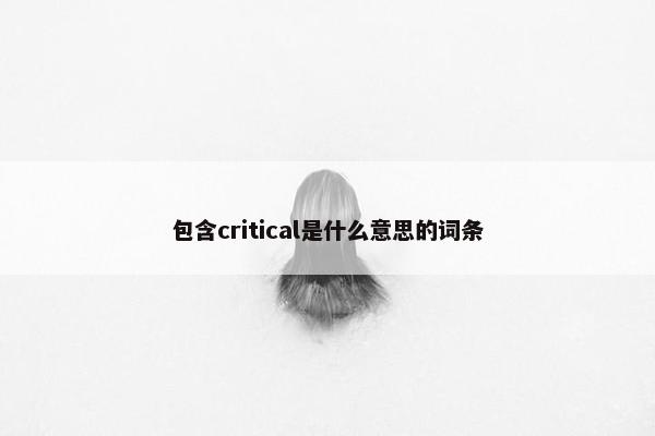 包含critical是什么意思的词条