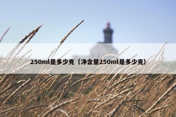 250ml是多少克（净含量250ml是多少克）