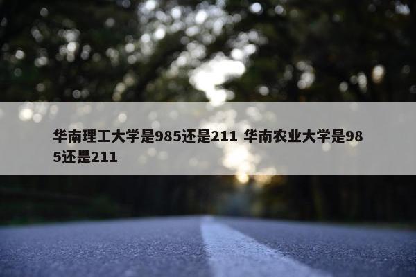 华南理工大学是985还是211 华南农业大学是985还是211