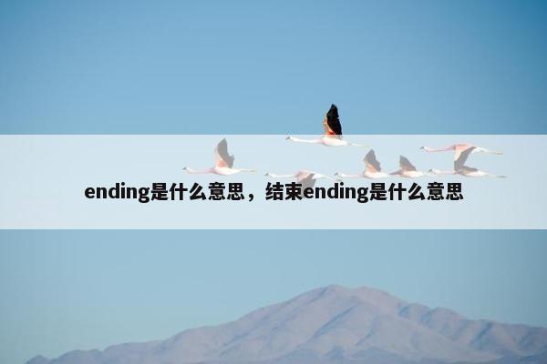 ending是什么意思，结束ending是什么意思