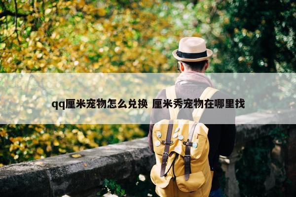 qq厘米宠物怎么兑换 厘米秀宠物在哪里找