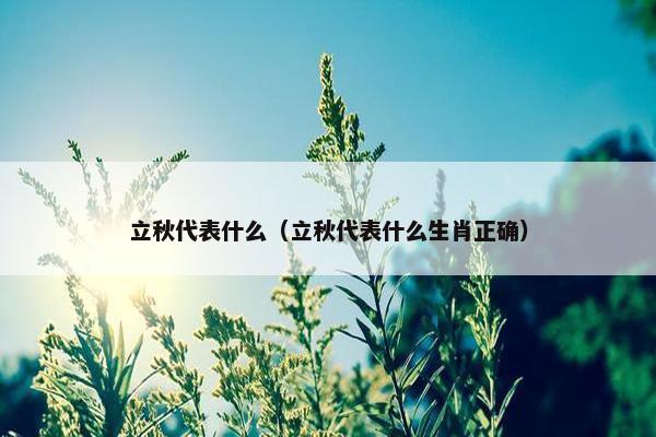 立秋代表什么（立秋代表什么生肖正确）