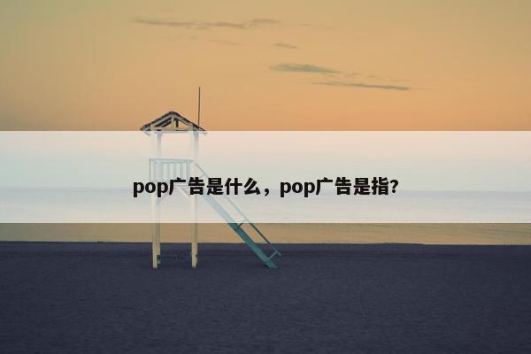 pop广告是什么，pop广告是指?