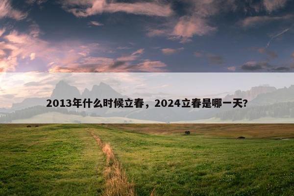 2013年什么时候立春，2024立春是哪一天?