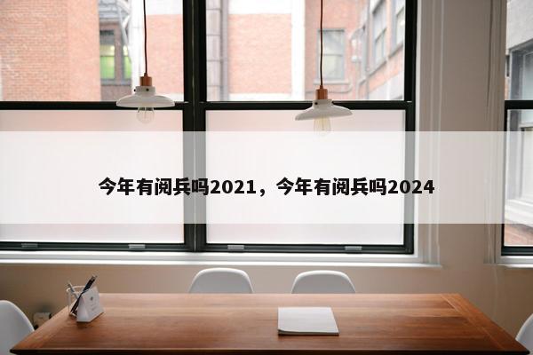 今年有阅兵吗2021，今年有阅兵吗2024