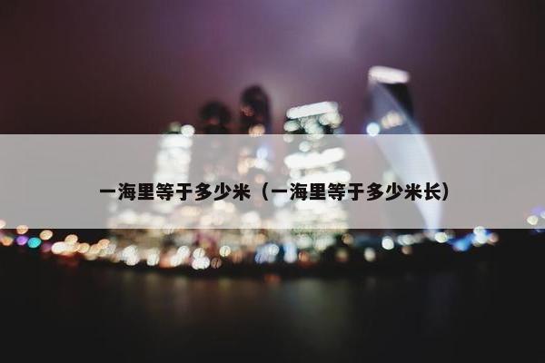 一海里等于多少米（一海里等于多少米长）