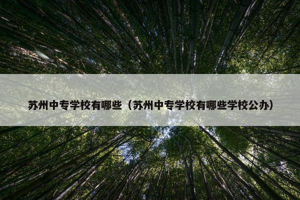 苏州中专学校有哪些（苏州中专学校有哪些学校公办）