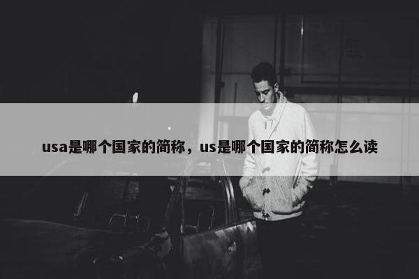 usa是哪个国家的简称，us是哪个国家的简称怎么读