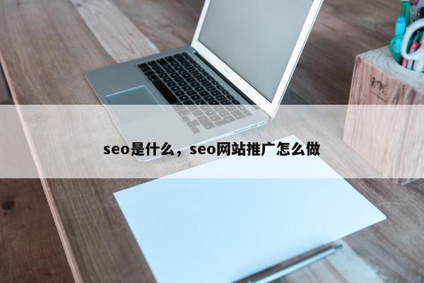 seo是什么，seo网站推广怎么做