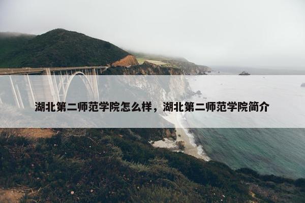 湖北第二师范学院怎么样，湖北第二师范学院简介