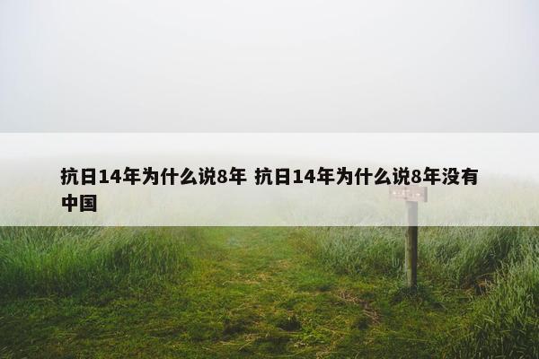 抗日14年为什么说8年 抗日14年为什么说8年没有中国