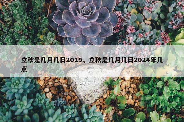 立秋是几月几日2019，立秋是几月几日2024年几点