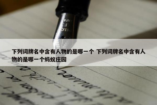 下列词牌名中含有人物的是哪一个 下列词牌名中含有人物的是哪一个蚂蚁庄园