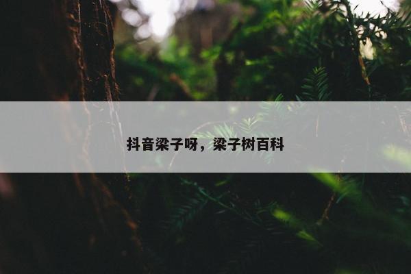 抖音梁子呀，梁子树百科