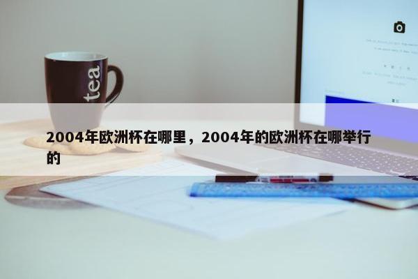 2004年欧洲杯在哪里，2004年的欧洲杯在哪举行的