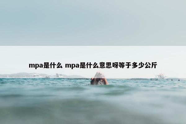 mpa是什么 mpa是什么意思呀等于多少公斤