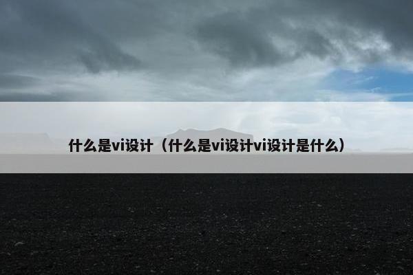 什么是vi设计（什么是vi设计vi设计是什么）