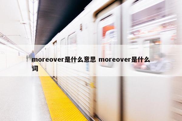 moreover是什么意思 moreover是什么词