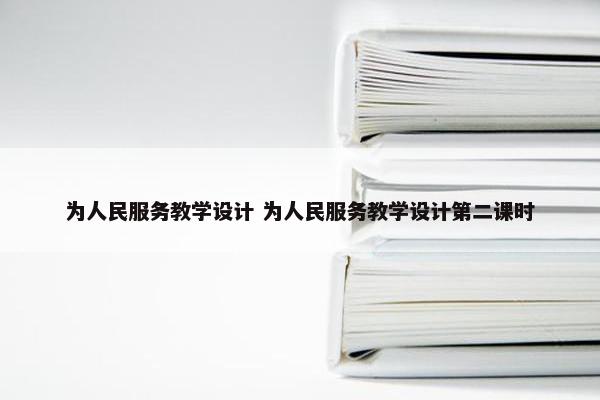 为人民服务教学设计 为人民服务教学设计第二课时