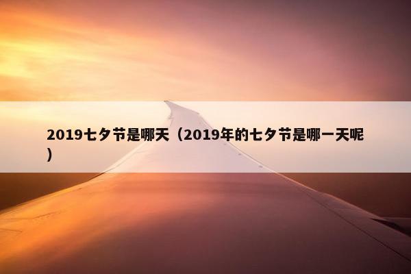 2019七夕节是哪天（2019年的七夕节是哪一天呢）