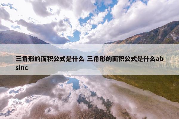 三角形的面积公式是什么 三角形的面积公式是什么absinc