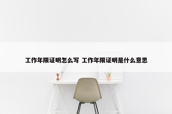 工作年限证明怎么写 工作年限证明是什么意思