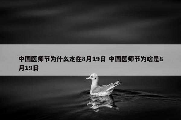 中国医师节为什么定在8月19日 中国医师节为啥是8月19日