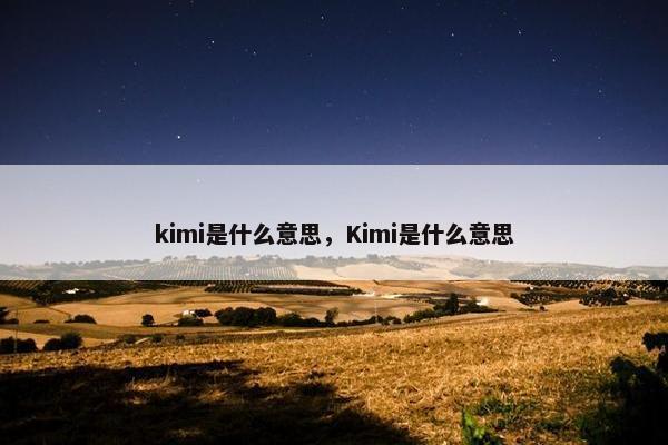 kimi是什么意思，Kimi是什么意思